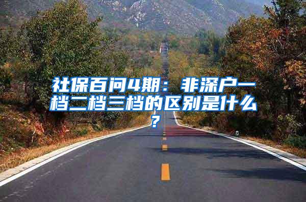 社保百问4期：非深户一档二档三档的区别是什么？