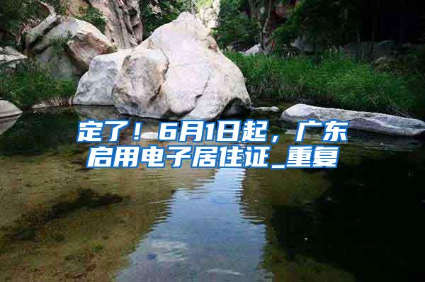 定了！6月1日起，广东启用电子居住证_重复