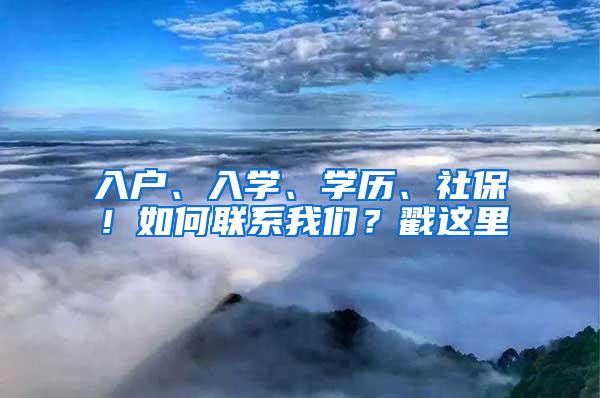 入户、入学、学历、社保！如何联系我们？戳这里