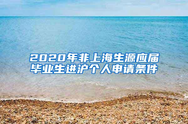2020年非上海生源应届毕业生进沪个人申请条件