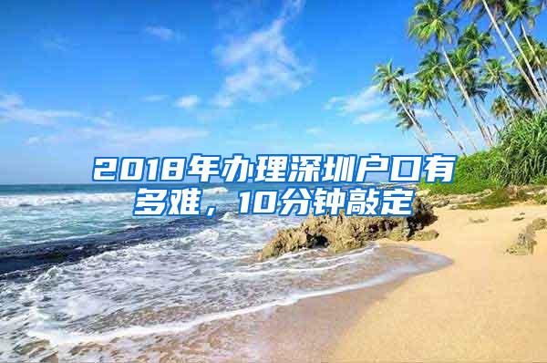 2018年办理深圳户口有多难，10分钟敲定