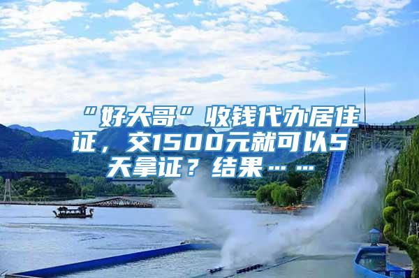 “好大哥”收钱代办居住证，交1500元就可以5天拿证？结果……