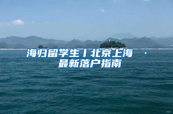 海归留学生丨北京上海 · 最新落户指南