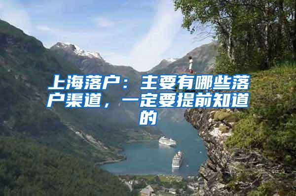 上海落户：主要有哪些落户渠道，一定要提前知道的