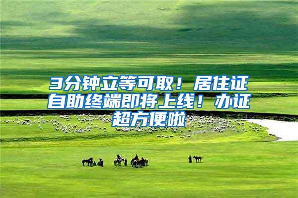 3分钟立等可取！居住证自助终端即将上线！办证超方便啦→