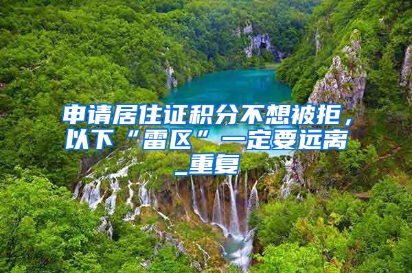 申请居住证积分不想被拒，以下“雷区”一定要远离_重复