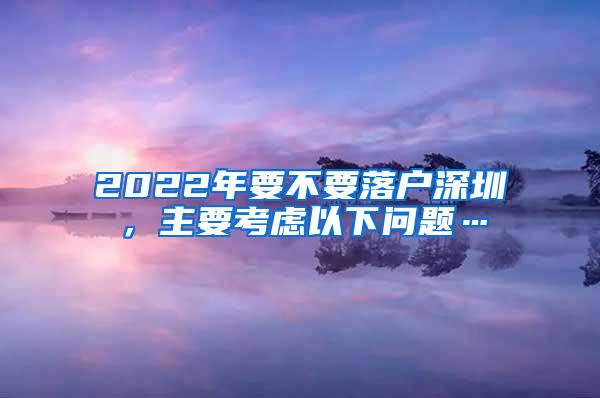 2022年要不要落户深圳，主要考虑以下问题…