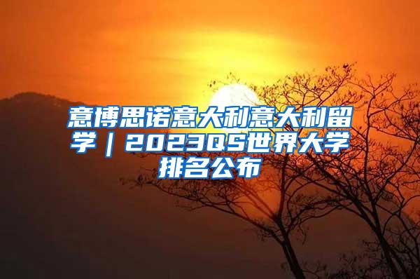 意博思诺意大利意大利留学｜2023QS世界大学排名公布