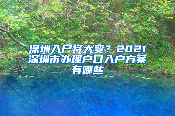 深圳入户将大变？2021深圳市办理户口入户方案有哪些