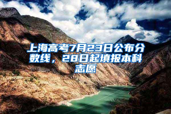 上海高考7月23日公布分数线，28日起填报本科志愿