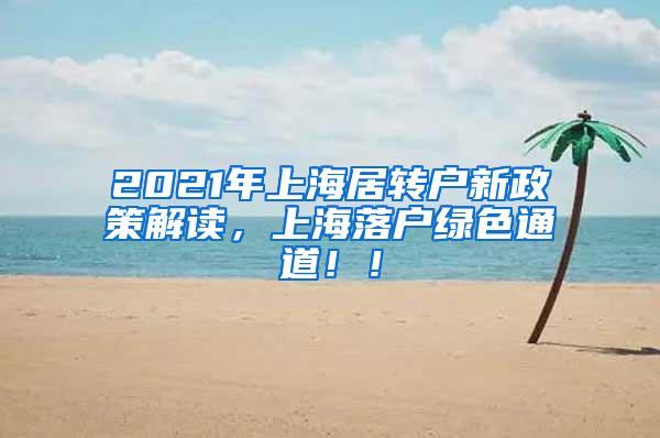 2021年上海居转户新政策解读，上海落户绿色通道！！