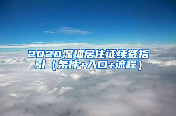 2020深圳居住证续签指引（条件+入口+流程）