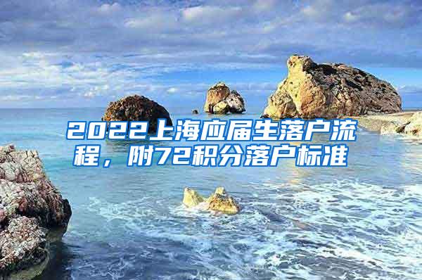 2022上海应届生落户流程，附72积分落户标准
