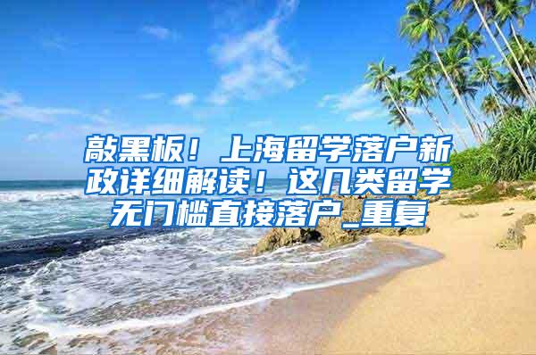 敲黑板！上海留学落户新政详细解读！这几类留学无门槛直接落户_重复