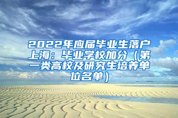 2022年应届毕业生落户上海：毕业学校加分（第一类高校及研究生培养单位名单）