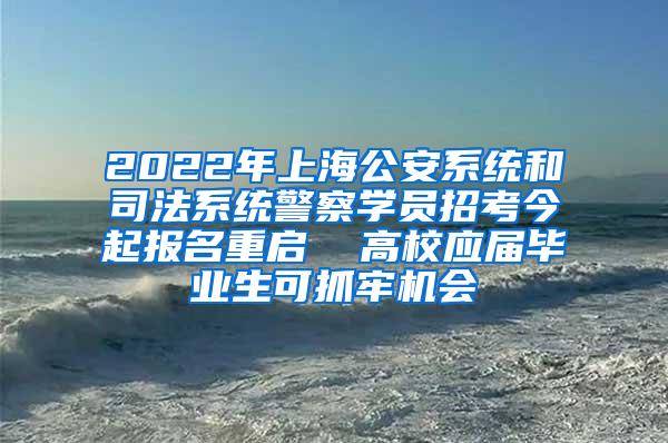 2022年上海公安系统和司法系统警察学员招考今起报名重启  高校应届毕业生可抓牢机会