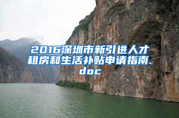 2016深圳市新引进人才租房和生活补贴申请指南.doc