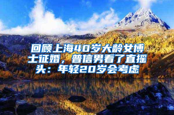 回顾上海40岁大龄女博士征婚，普信男看了直摇头：年轻20岁会考虑
