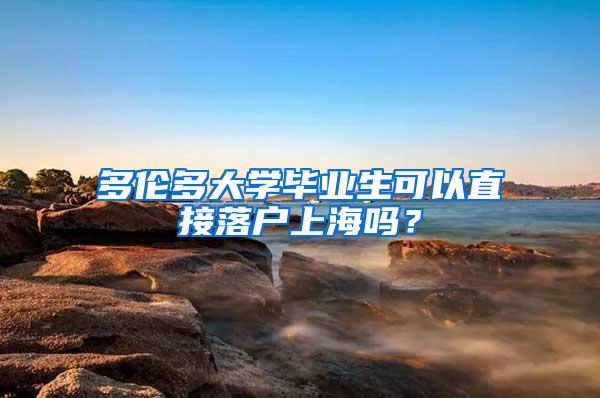 多伦多大学毕业生可以直接落户上海吗？