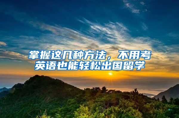 掌握这几种方法，不用考英语也能轻松出国留学