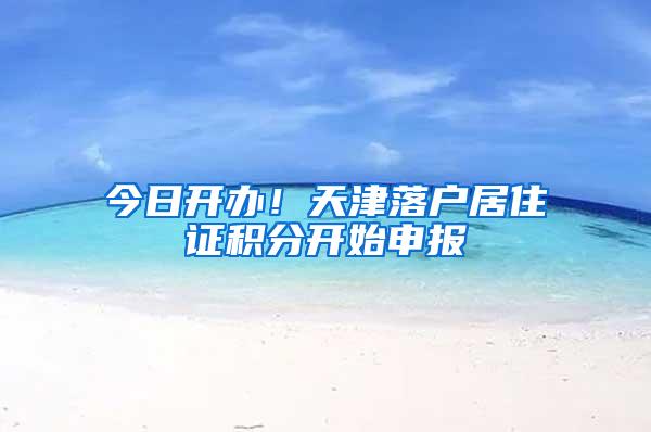 今日开办！天津落户居住证积分开始申报