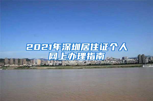 2021年深圳居住证个人网上办理指南