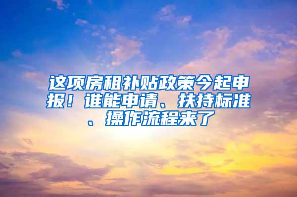 这项房租补贴政策今起申报！谁能申请、扶持标准、操作流程来了