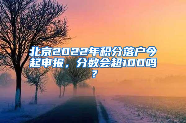 北京2022年积分落户今起申报，分数会超100吗？