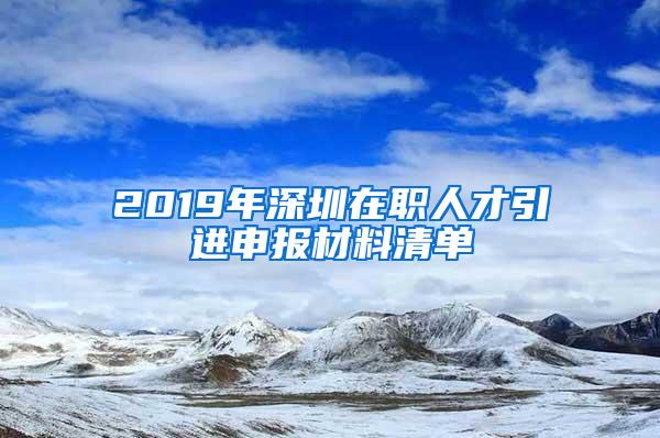 2019年深圳在职人才引进申报材料清单