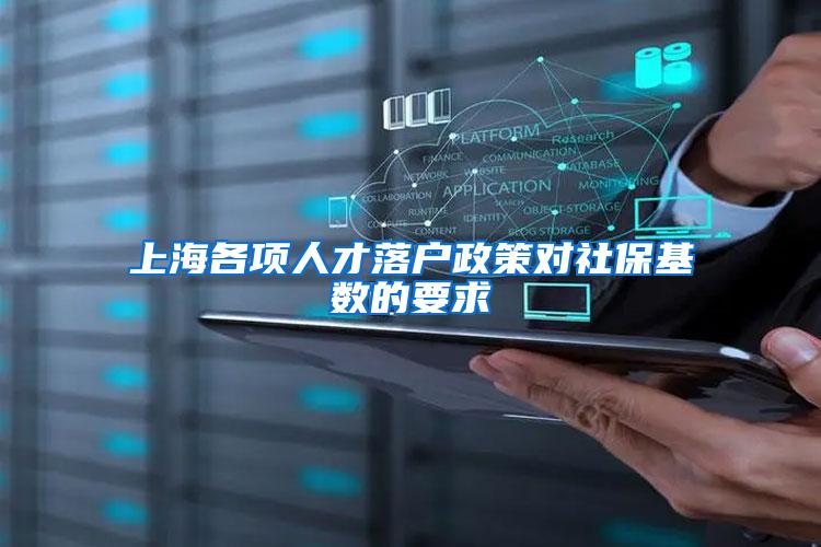 上海各项人才落户政策对社保基数的要求