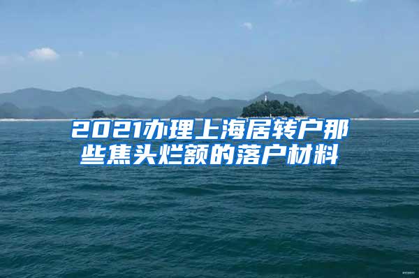 2021办理上海居转户那些焦头烂额的落户材料