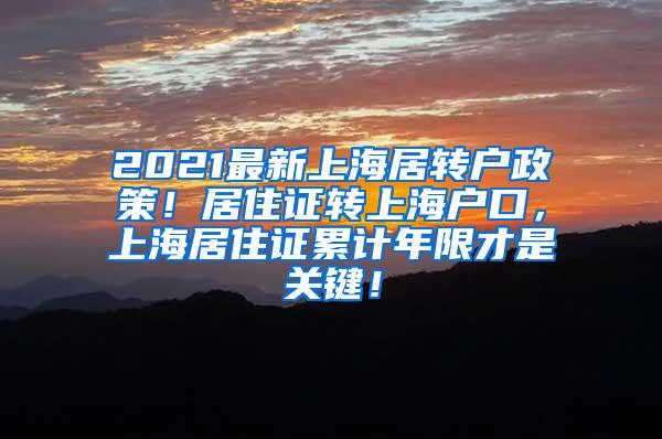 2021最新上海居转户政策！居住证转上海户口，上海居住证累计年限才是关键！
