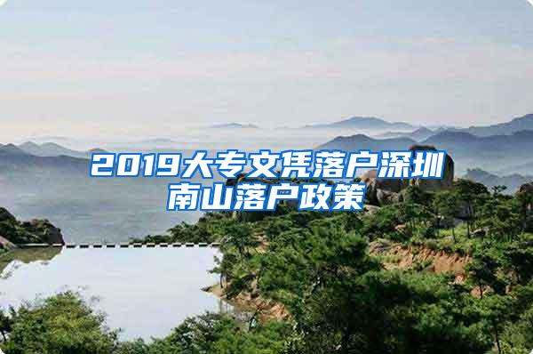 2019大专文凭落户深圳南山落户政策