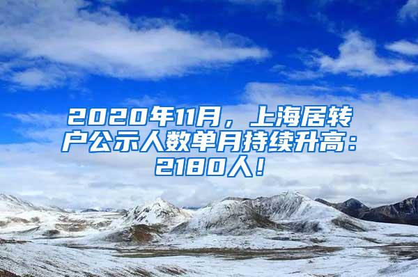 2020年11月，上海居转户公示人数单月持续升高：2180人！