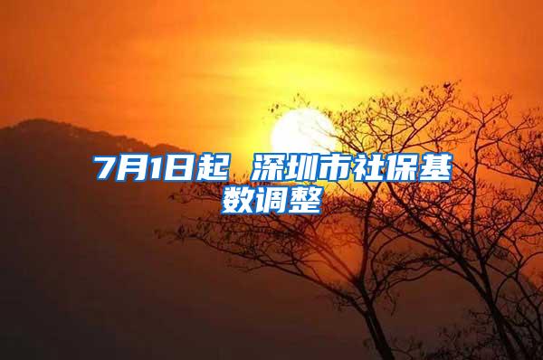 7月1日起 深圳市社保基数调整