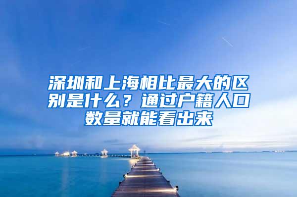 深圳和上海相比最大的区别是什么？通过户籍人口数量就能看出来
