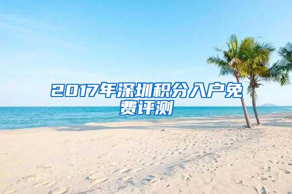 2017年深圳积分入户免费评测