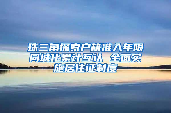 珠三角探索户籍准入年限同城化累计互认 全面实施居住证制度