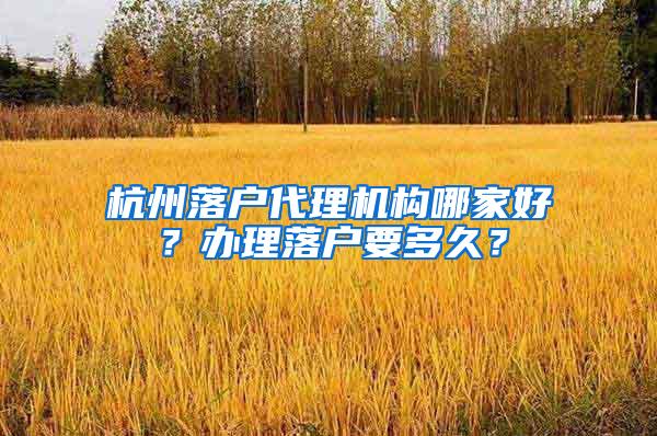 杭州落户代理机构哪家好？办理落户要多久？