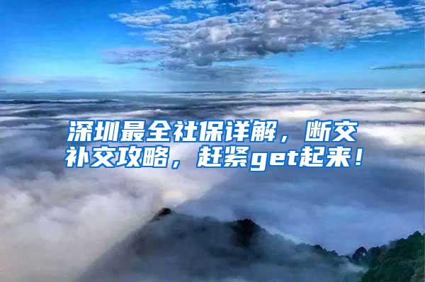 深圳最全社保详解，断交补交攻略，赶紧get起来！