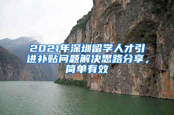 2021年深圳留学人才引进补贴问题解决思路分享，简单有效