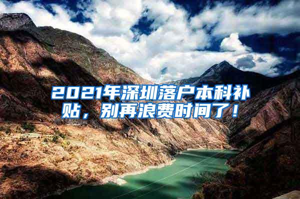 2021年深圳落户本科补贴，别再浪费时间了！
