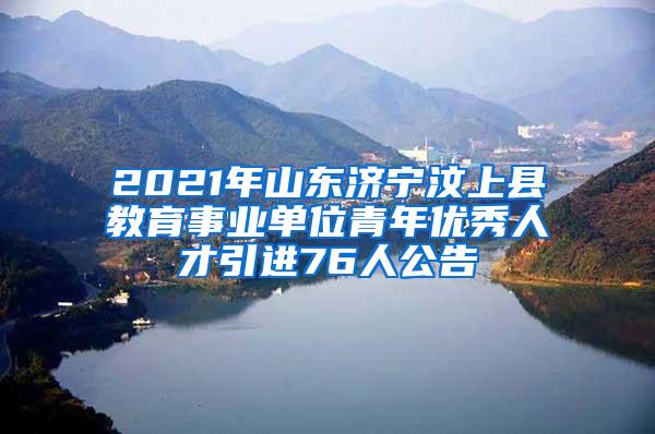 2021年山东济宁汶上县教育事业单位青年优秀人才引进76人公告