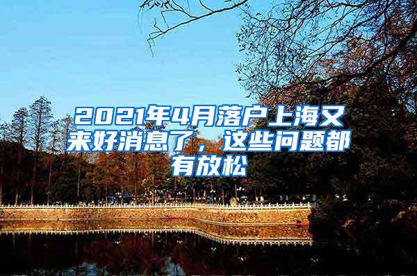 2021年4月落户上海又来好消息了，这些问题都有放松
