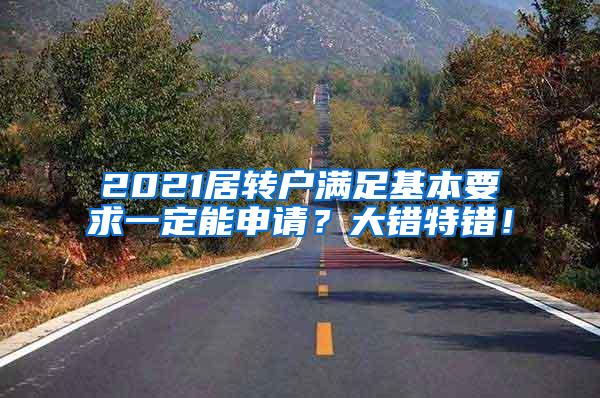 2021居转户满足基本要求一定能申请？大错特错！