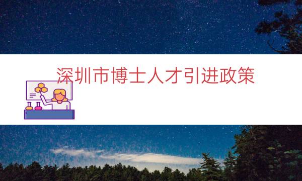 深圳市博士人才引进政策（深圳海外博士人才引进）