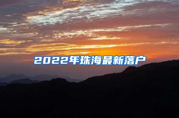 2022年珠海最新落户