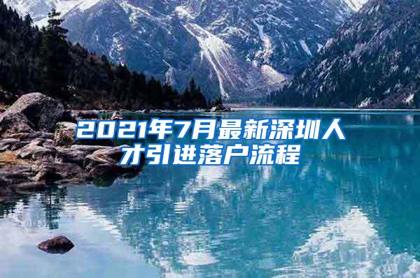 2021年7月最新深圳人才引进落户流程