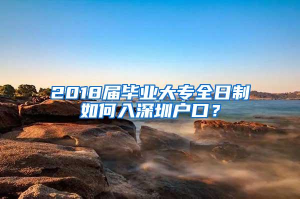 2018届毕业大专全日制如何入深圳户口？