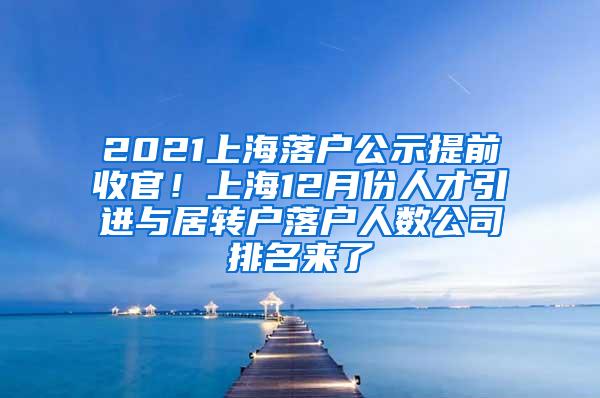 2021上海落户公示提前收官！上海12月份人才引进与居转户落户人数公司排名来了